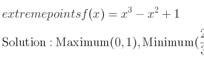 The extreme points of f(x)=x^3-x^2+1 are Maximum(0,1),Minimum(2/3 ,-4/27+1)